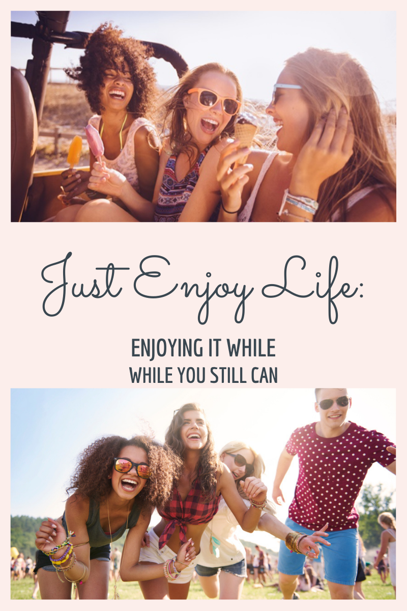 Just Enjoy Life: Enjoying It While You Still Can
